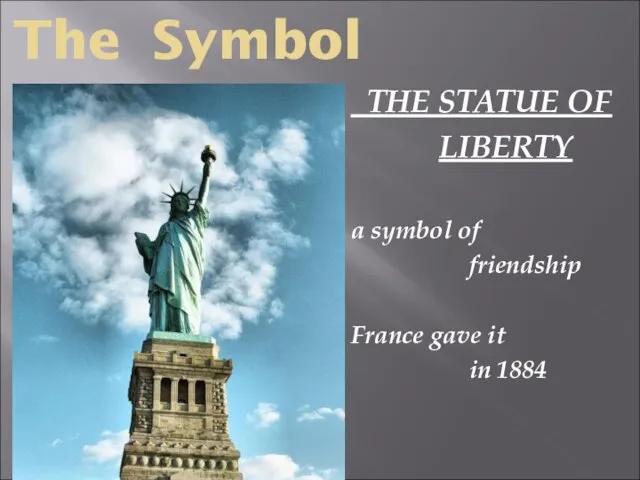 The Symbol THE STATUE OF LIBERTY a symbol of friendship France gave it in 1884