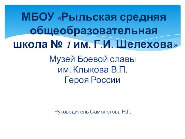 Музей Боевой славы им. Клыкова В.П. Героя России Руководитель Самолетова Н.Г.