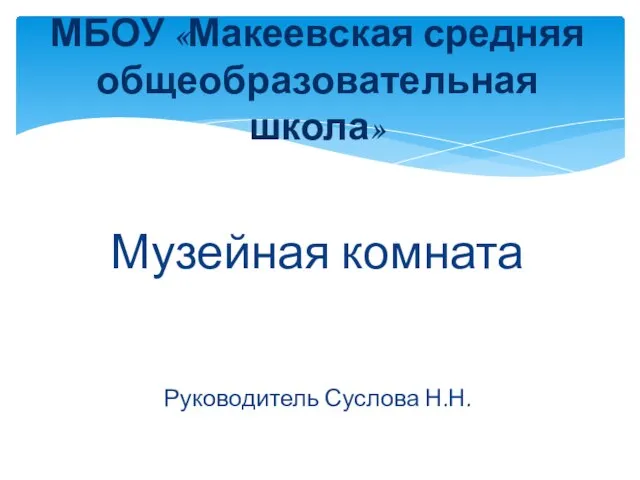 Музейная комната Руководитель Суслова Н.Н. МБОУ «Макеевская средняя общеобразовательная школа»