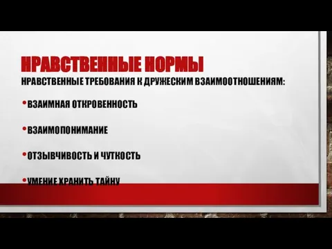 Нравственные нормы Нравственные требования к дружеским взаимоотношениям: взаимная откровенность Взаимопонимание отзывчивость и чуткость умение хранить тайну