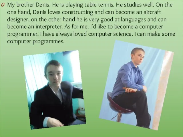 My brother Denis. He is playing table tennis. He studies well.