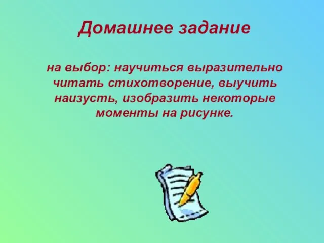 Домашнее задание на выбор: научиться выразительно читать стихотворение, выучить наизусть, изобразить некоторые моменты на рисунке.