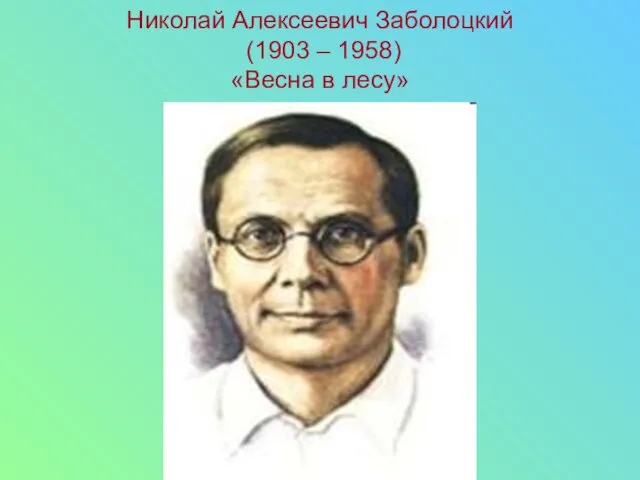 Николай Алексеевич Заболоцкий (1903 – 1958) «Весна в лесу»