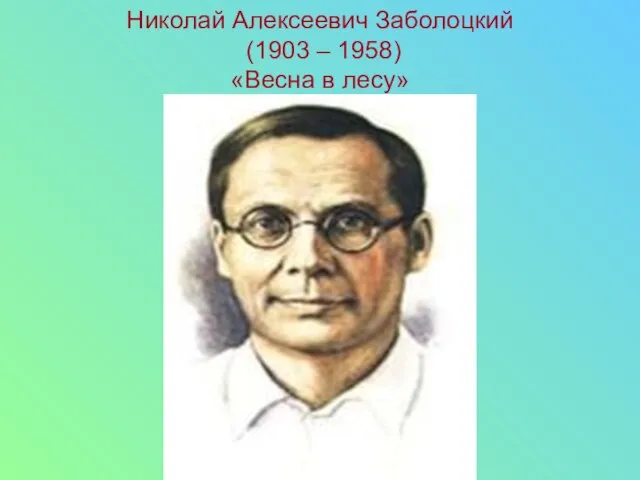 Николай Алексеевич Заболоцкий (1903 – 1958) «Весна в лесу»