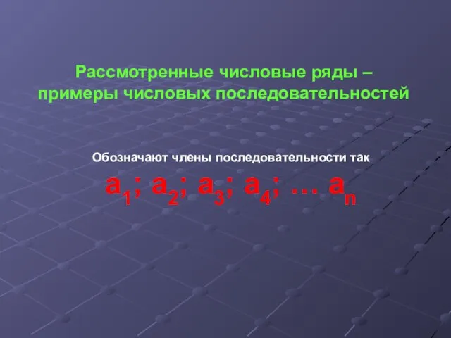 Рассмотренные числовые ряды – примеры числовых последовательностей Обозначают члены последовательности так