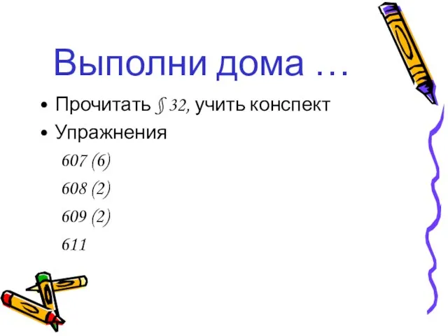 Выполни дома … Прочитать § 32, учить конспект Упражнения 607 (6) 608 (2) 609 (2) 611