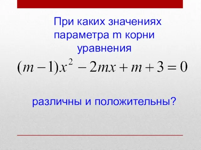 При каких значениях параметра m корни уравнения различны и положительны?