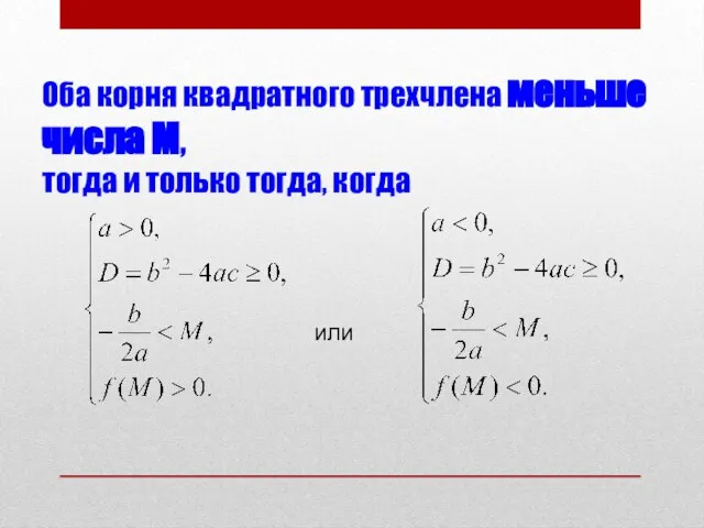 Оба корня квадратного трехчлена меньше числа М, тогда и только тогда, когда или