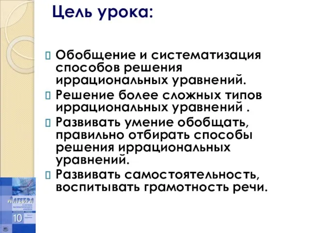 Цель урока: Обобщение и систематизация способов решения иррациональных уравнений. Решение более