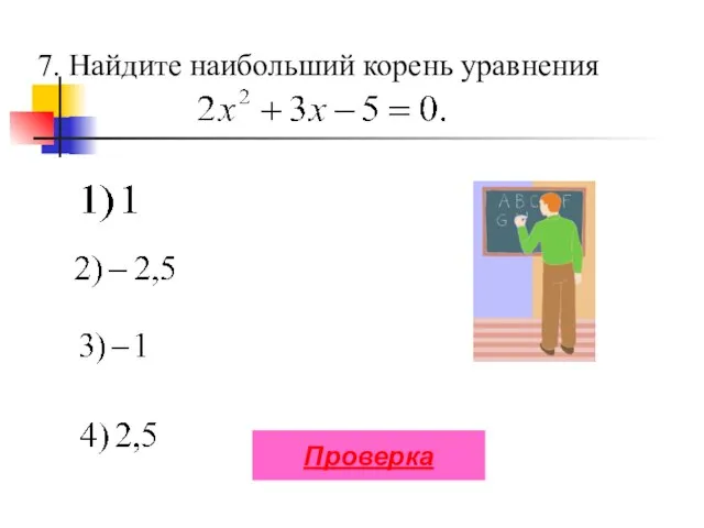 7. Найдите наибольший корень уравнения Проверка