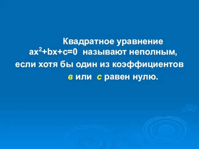 Квадратное уравнение ax2+bx+c=0 называют неполным, если хотя бы один из коэффициентов в или с равен нулю.