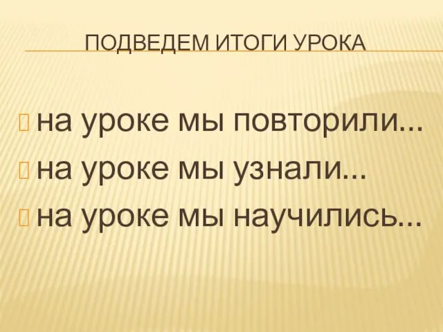 Подведем итоги урока на уроке мы повторили… на уроке мы узнали… на уроке мы научились…