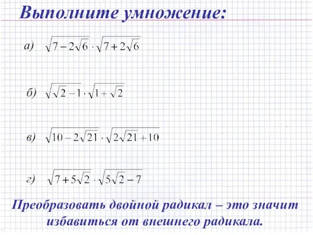 Выполните умножение: Преобразовать двойной радикал – это значит избавиться от внешнего радикала.