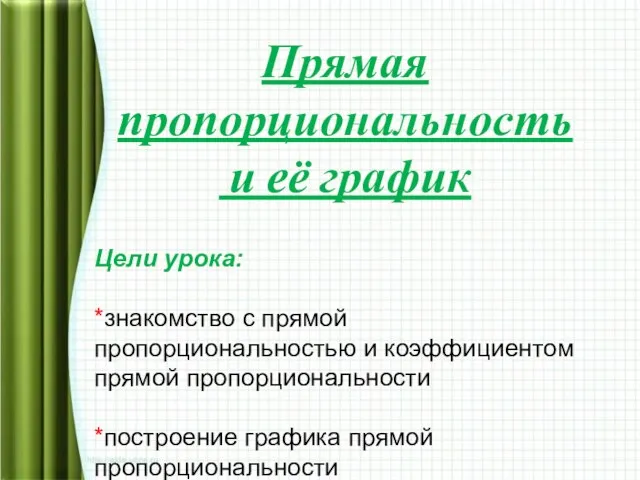 Прямая пропорциональность и её график Цели урока: *знакомство с прямой пропорциональностью