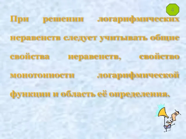 При решении логарифмических неравенств следует учитывать общие свойства неравенств, свойство монотонности