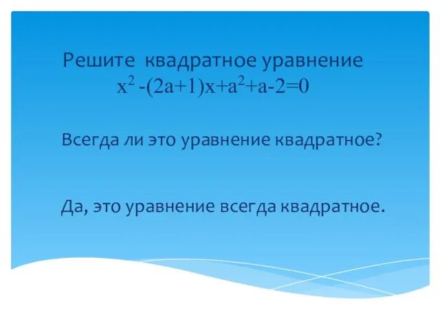 Решите квадратное уравнение х2 -(2а+1)х+а2+а-2=0 Всегда ли это уравнение квадратное? Да, это уравнение всегда квадратное.