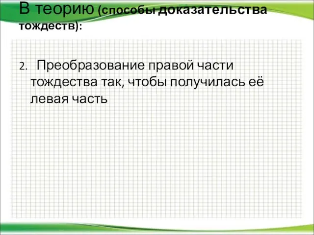 В теорию (способы доказательства тождеств): 2. Преобразование правой части тождества так, чтобы получилась её левая часть