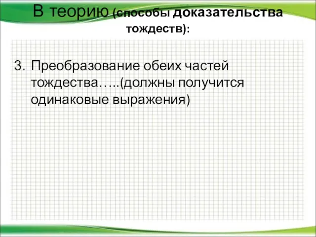 В теорию (способы доказательства тождеств): Преобразование обеих частей тождества…..(должны получится одинаковые выражения)