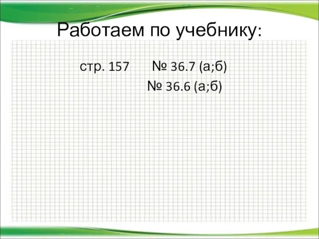 Работаем по учебнику: стр. 157 № 36.7 (а;б) № 36.6 (а;б)