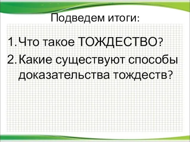 Подведем итоги: Что такое ТОЖДЕСТВО? Какие существуют способы доказательства тождеств?