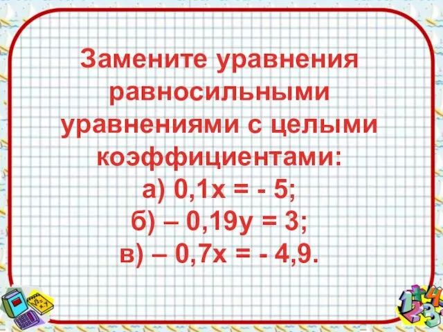 Замените уравнения равносильными уравнениями с целыми коэффициентами: а) 0,1х = -