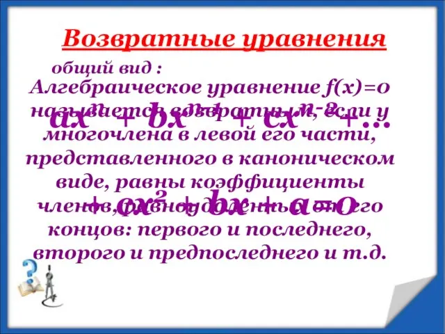 Возвратные уравнения Алгебраическое уравнение f(x)=0 называется возвратным, если у многочлена в