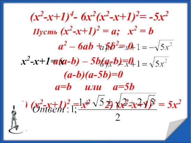 (х2-х+1)4- 6х2(х2-х+1)2= -5х2 Пусть (х2-х+1)2 = а; х2 = b a2