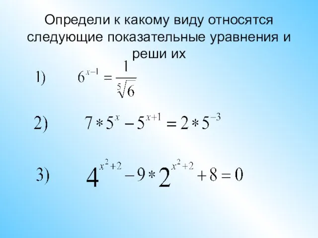 Определи к какому виду относятся следующие показательные уравнения и реши их