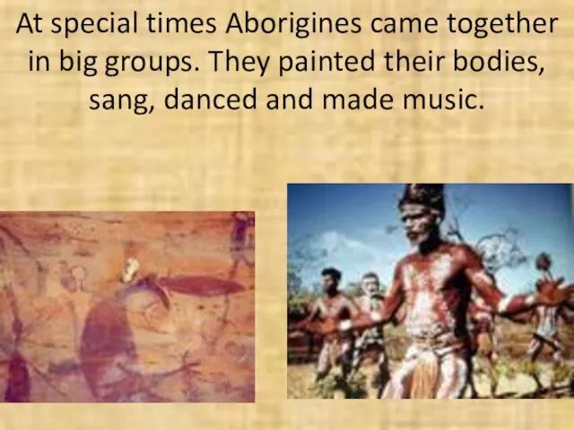 At special times Aborigines came together in big groups. They painted
