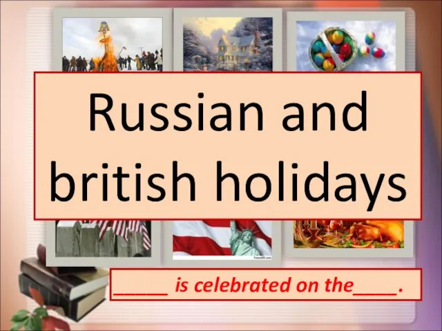 _____ is celebrated on the____. Russian and british holidays