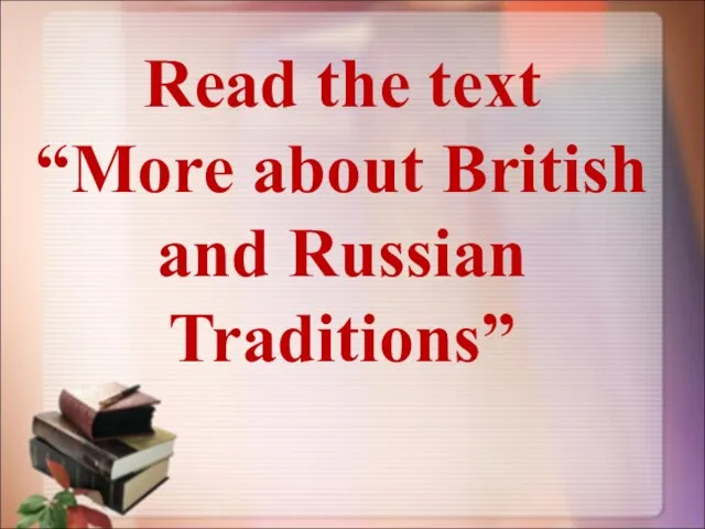 Read the text “More about British and Russian Traditions”