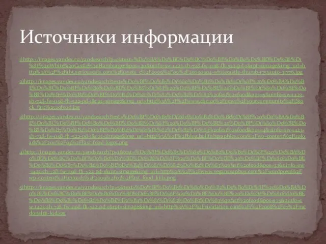 1)http://images.yandex.ru/yandsearch?p=1&text=%D0%BA%D0%BE%D0%BC%D0%BF%D0%B0%D0%BD%D0%B8%D1%8F%20White%20Castle%20Hamburger&pos=40&uinfo=sw-1423-sh-728-fw-1198-fh-522-pd-1&rpt=simage&img_url=http%3A%2F%2Faht.seriouseats.com%2Fassets_c%2F2009%2F09%2F20090904-whitecastle-thumb-175xauto-31776.jpg 2)http://images.yandex.ru/yandsearch?text=%D0%BF%D0%B5%D1%80%D0%B2%D0%B0%D1%8F%20%D0%BA%D0%BE%D0%BC%D0%BF%D0%B0%D0%BD%D0%B8%D1%8F%20%D0%BF%D0%BE%20%D0%BF%D1%80%D0%BE%D0%B8%D0%B7%D0%B2%D0%BE%D0%B4%D1%81%D1%82%D0%B2%D1%83%20fast%20food&pos=5&uinfo=sw-1423-sh-728-fw-1198-fh-522-pd-1&rpt=simage&img_url=http%3A%2F%2Fwww.cbc.ca%2Fnews%2Fyourcommunity%2FiStock_fast%2520food.jpg 3)http://images.yandex.ru/yandsearch?text=%D0%BF%D0%B5%D1%80%D0%B2%D0%B0%D1%8F%20%D0%BA%D0%BE%D0%BC%D0%BF%D0%B0%D0%BD%D0%B8%D1%8F%20%D0%BF%D0%BE%20%D0%BF%D1%80%D0%BE%D0%B8%D0%B7%D0%B2%D0%BE%D0%B4%D1%81%D1%82%D0%B2%D1%83%20fast%20food&pos=4&uinfo=sw-1423-sh-728-fw-1198-fh-522-pd-1&rpt=simage&img_url=http%3A%2F%2Fblog.bullfishgraphics.com%2Fwp-content%2Fuploads%2F2011%2F04%2FFast-food-logos.png 4)http://images.yandex.ru/yandsearch?p=1&text=%D0%BF%D0%B5%D1%80%D0%B2%D0%B0%D1%8F%20%D0%BA%D0%BE%D0%BC%D0%BF%D0%B0%D0%BD%D0%B8%D1%8F%20%D0%BF%D0%BE%20%D0%BF%D1%80%D0%BE%D0%B8%D0%B7%D0%B2%D0%BE%D0%B4%D1%81%D1%82%D0%B2%D1%83%20fast%20food&pos=33&uinfo=sw-1423-sh-728-fw-1198-fh-522-pd-1&rpt=simage&img_url=http%3A%2F%2Fwww.vegansoapbox.com%2Fwordpress%2Fwp-content%2Fuploads%2F2009%2F02%2Ffast_food_kills.png 5)http://images.yandex.ru/yandsearch?p=5&text=%D0%BF%D0%B5%D1%80%D0%B2%D0%B0%D1%8F%20%D0%BA%D0%BE%D0%BC%D0%BF%D0%B0%D0%BD%D0%B8%D1%8F%20%D0%BF%D0%BE%20%D0%BF%D1%80%D0%BE%D0%B8%D0%B7%D0%B2%D0%BE%D0%B4%D1%81%D1%82%D0%B2%D1%83%20fast%20food&pos=175&uinfo=sw-1423-sh-728-fw-1198-fh-522-pd-1&rpt=simage&img_url=http%3A%2F%2Fvivirlatino.com%2Fi%2F2008%2F07%2Fmcdonalds-kid.jpg Источники информации