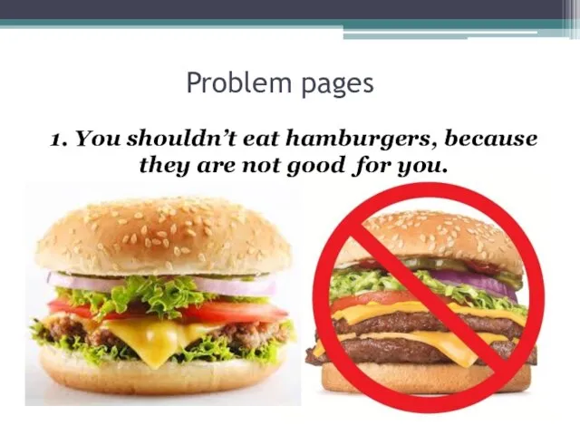 Problem pages 1. You shouldn’t eat hamburgers, because they are not good for you.