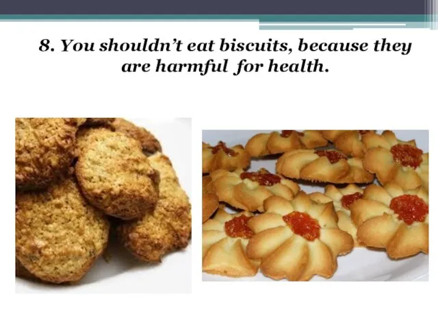 8. You shouldn’t eat biscuits, because they are harmful for health.