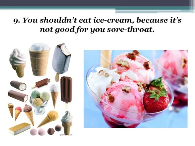 9. You shouldn’t eat ice-cream, because it’s not good for you sore-throat.