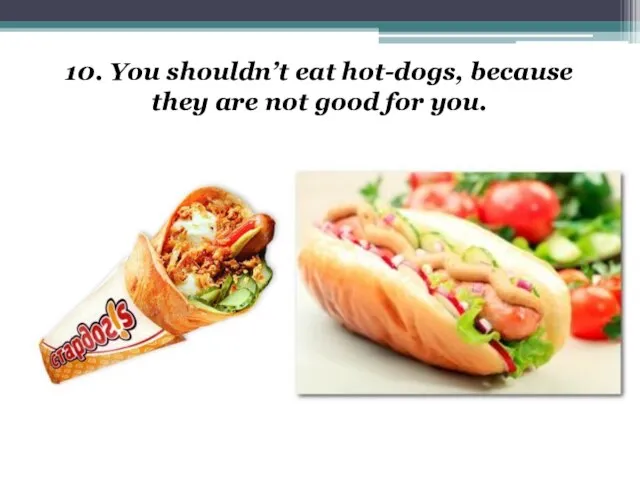 10. You shouldn’t eat hot-dogs, because they are not good for you.