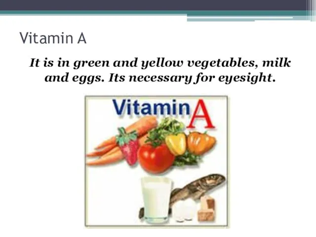 Vitamin A It is in green and yellow vegetables, milk and eggs. Its necessary for eyesight.