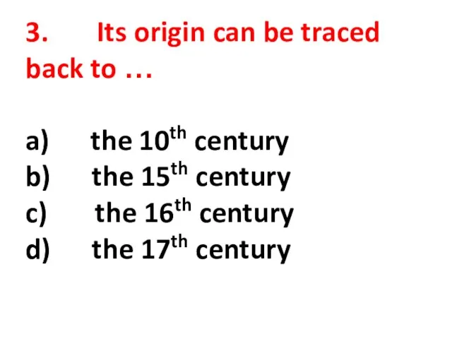 3. Its origin can be traced back to … a) the