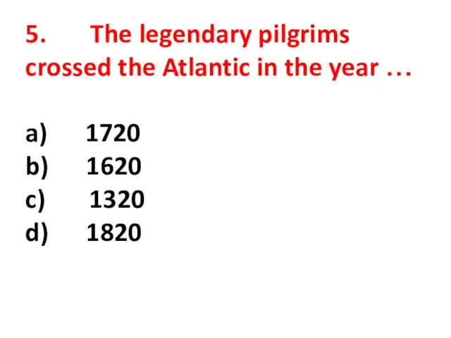 5. The legendary pilgrims crossed the Atlantic in the year …