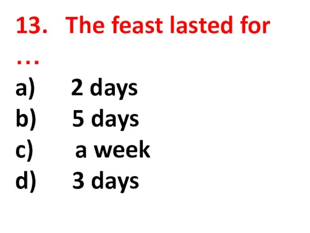 13. The feast lasted for … a) 2 days b) 5