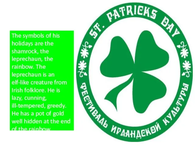 The symbols of his holidays are the shamrock, the leprechaun, the