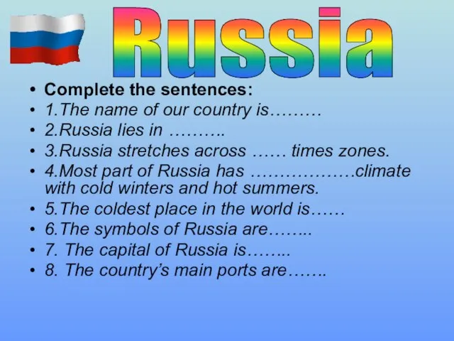 Complete the sentences: 1.The name of our country is……… 2.Russia lies