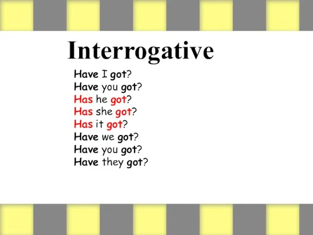 Interrogative Have I got? Have you got? Has he got? Has