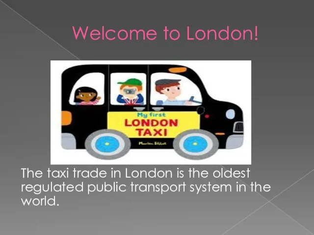 Welcome to London! The taxi trade in London is the oldest