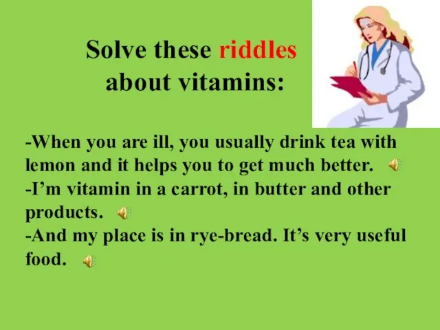 Solve these riddles about vitamins: -When you are ill, you usually