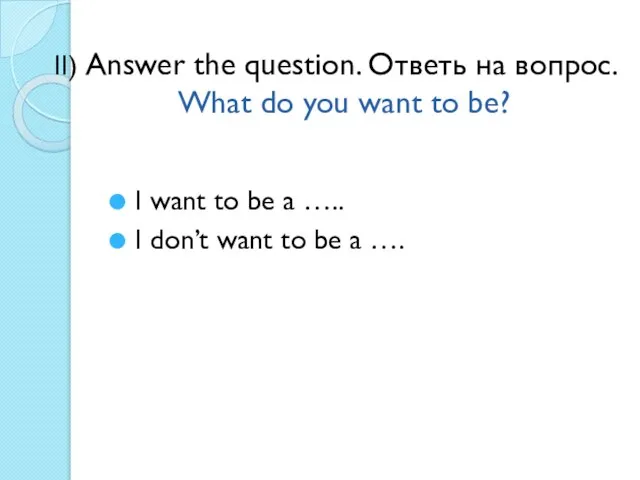 II) Answer the question. Ответь на вопрос. What do you want