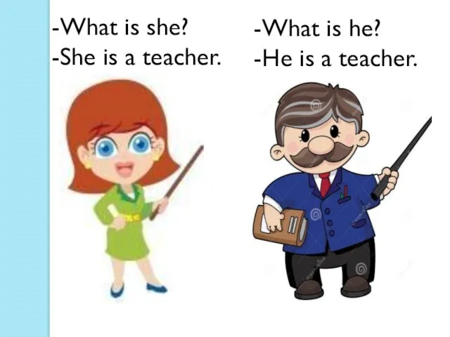 -What is she? -She is a teacher. -What is he? -He is a teacher.
