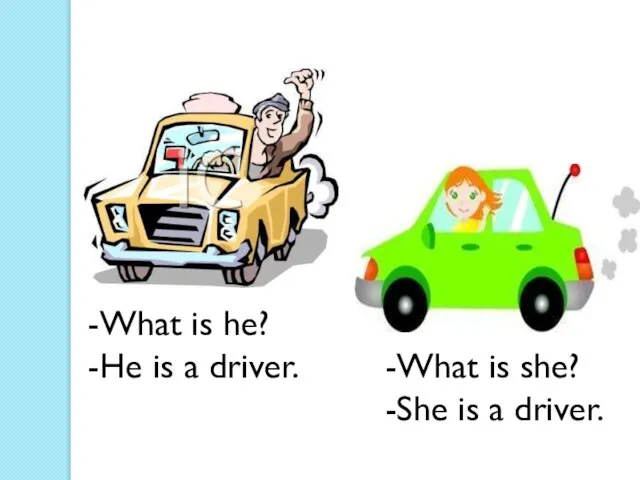 -What is he? -He is a driver. -What is she? -She is a driver.