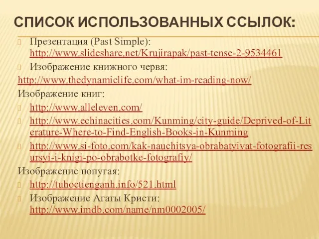 Список использованных ссылок: Презентация (Past Simple): http://www.slideshare.net/Krujirapak/past-tense-2-9534461 Изображение книжного червя: http://www.thedynamiclife.com/what-im-reading-now/