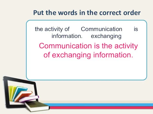 the activity of Communication is information. exchanging Put the words in